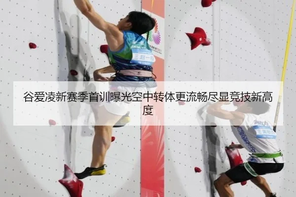 谷爱凌新赛季首训曝光空中转体更流畅尽显竞技新高度